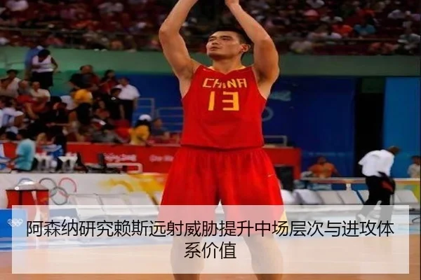阿森纳研究赖斯远射威胁提升中场层次与进攻体系价值
