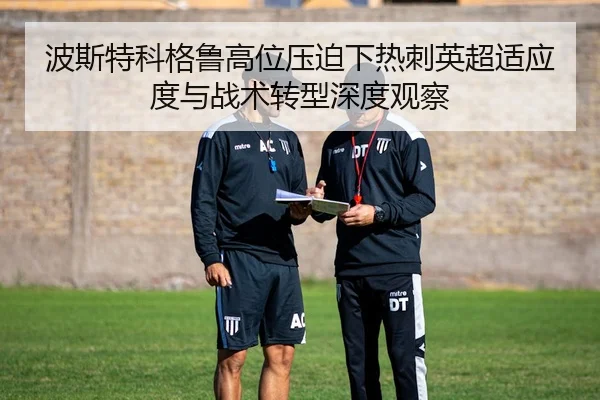 波斯特科格鲁高位压迫下热刺英超适应度与战术转型深度观察
