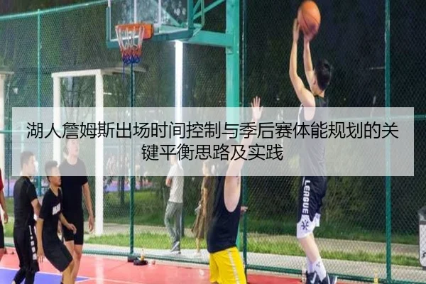 湖人詹姆斯出场时间控制与季后赛体能规划的关键平衡思路及实践