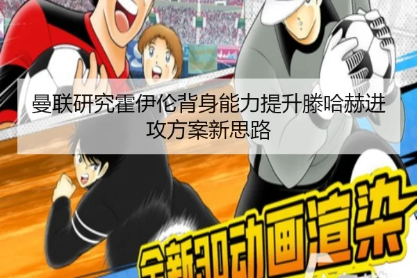 曼联研究霍伊伦背身能力提升滕哈赫进攻方案新思路
