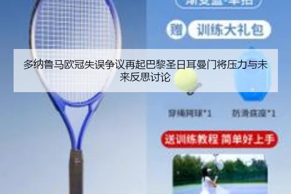 多纳鲁马欧冠失误争议再起巴黎圣日耳曼门将压力与未来反思讨论