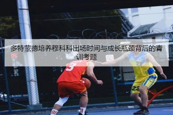 多特蒙德培养穆科科出场时间与成长瓶颈背后的青训考题