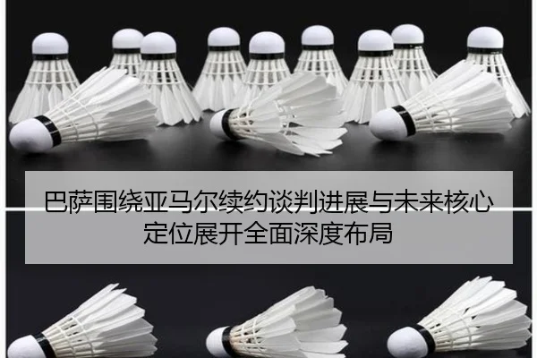 巴萨围绕亚马尔续约谈判进展与未来核心定位展开全面深度布局