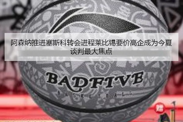 阿森纳推进塞斯科转会进程莱比锡要价高企成为今夏谈判最大焦点
