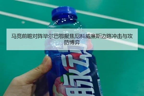 马竞前瞻对阵毕尔巴鄂聚焦尼科威廉斯边路冲击与攻防博弈
