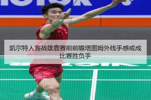 凯尔特人客战雄鹿赛前前瞻塔图姆外线手感或成比赛胜负手