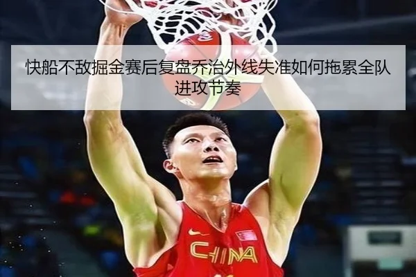 快船不敌掘金赛后复盘乔治外线失准如何拖累全队进攻节奏